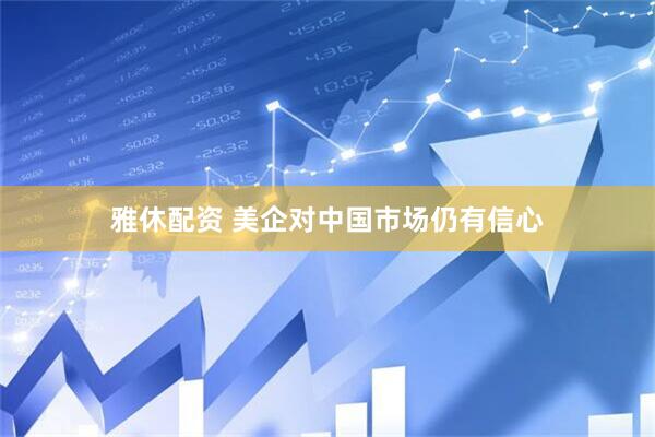 雅休配资 美企对中国市场仍有信心