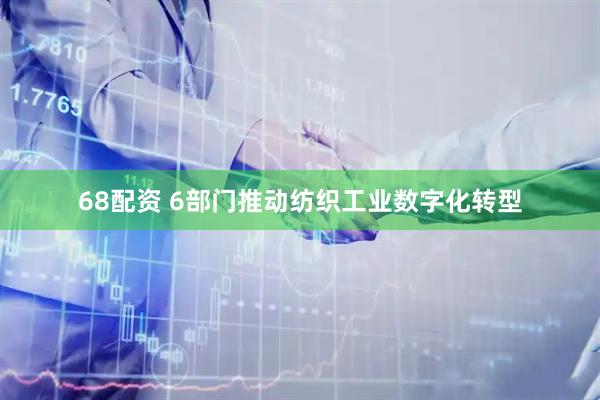 68配资 6部门推动纺织工业数字化转型