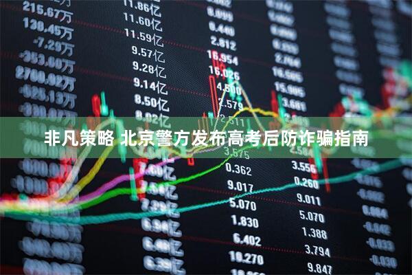 非凡策略 北京警方发布高考后防诈骗指南
