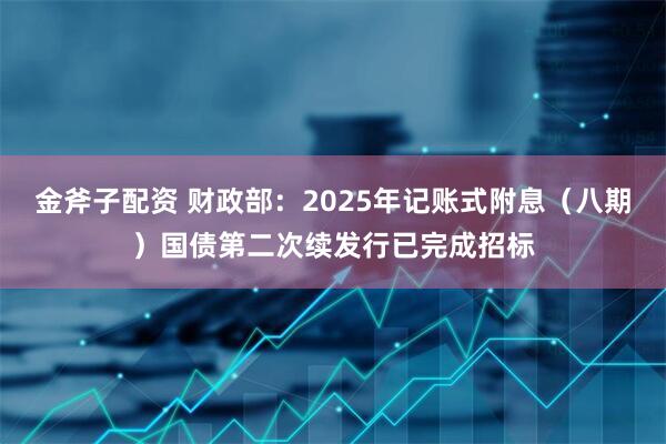 金斧子配资 财政部：2025年记账式附息（八期）国债第二次续发行已完成招标