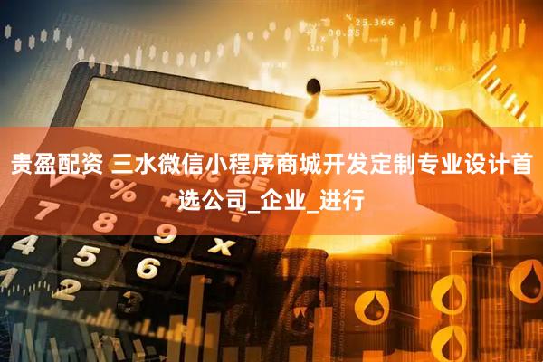 贵盈配资 三水微信小程序商城开发定制专业设计首选公司_企业_进行
