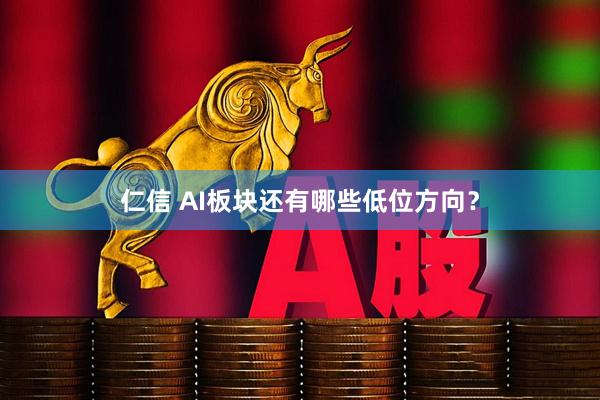 仁信 AI板块还有哪些低位方向？