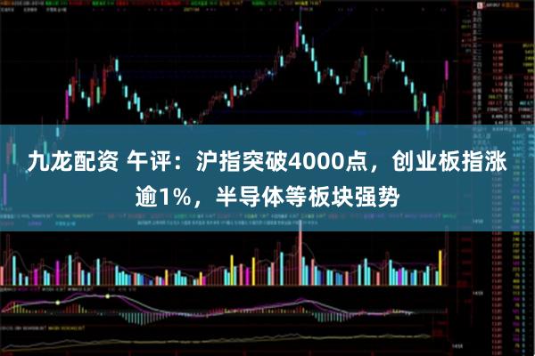 九龙配资 午评:沪指突破4000点,创业板指涨逾1%,半导体等板块强势