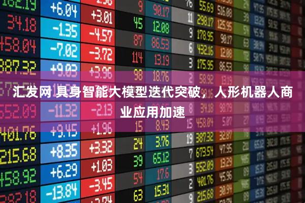 汇发网 具身智能大模型迭代突破，人形机器人商业应用加速